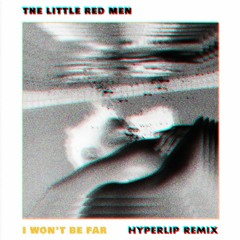 The Little Red Men - I Won't Be Far (hyperlip remix)