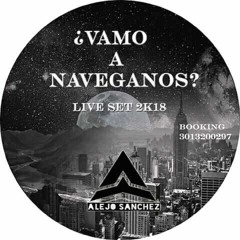 ¿VAMO A NAVEGANOS? (Alejo Sanchez) LIVE SET 2K18