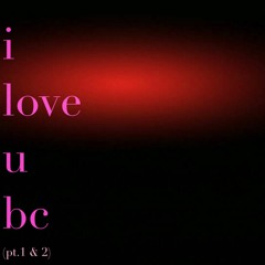 i love you bc (Pt.1 & Pt.2)