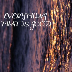 Everything That Is Good