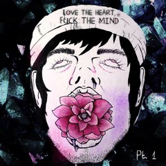 Love the Heart, Fuck the Mind: Pt. 1 -4