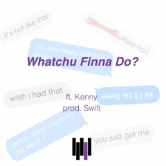 Whatchu Finna Do? (ft. Kenny)