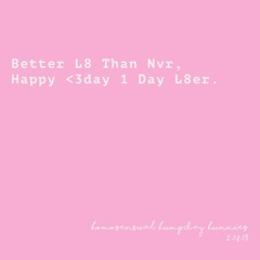 Better L8 Than Nvr, Happy <3day 1 Day L8er.