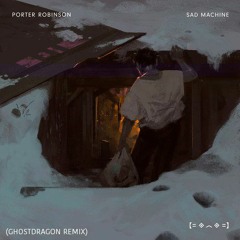 Porter Robinson - Sad Machine (GhostDragon Flip)