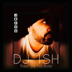 DJ ISH - RAAT DA NA BOLE