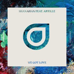 Shanahan feat. Arielle - We Got Love [OUT NOW]