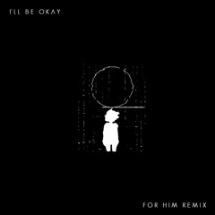 I'll Be Okay (For him Remix)