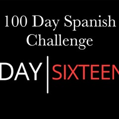 Day 16 - 100 Day Learn Spanish Challenge