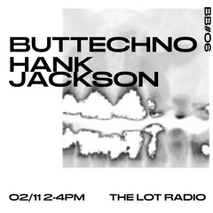 BB #06 / Buttechno & Hank Jackson @ The Lot Radio 02 11 2018