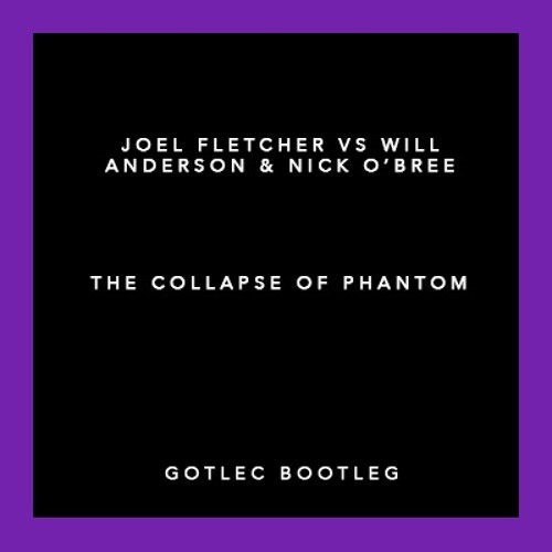 Joel Fletcher Vs. Will Anderson  & Nick O'Bree - The Collapse Of Phantom (Gotlec Bootleg)