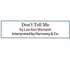 Don't Tell Me  (by Lee Ann Womack, interpreted by Harmony & Co.)
