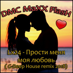 Lx24 - Прости меня моя любовь (DMC MaXX FlasH remix 2018) [G-Deep House]