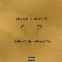 ME$H - "Wait A Minute" ft. MIK3Y (Prod. BirdieBands)