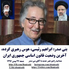Banisadr 96-11-27=بنی صدر: ابراهیم رئیسی، هوس رهبری کرده،آخرین وضعیت قانون اساسی جمهوری ایران