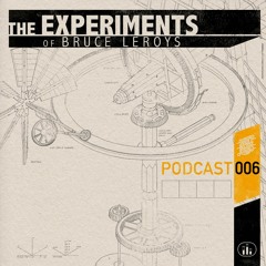 The Experiments Of Bruce Leroys Podcast 006