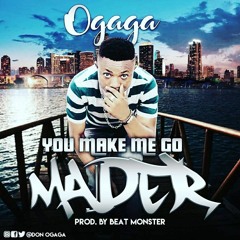 You Make Me Go Mader - composed by Ogaga Prod. By Beat Monster