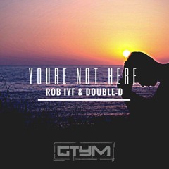 Rob IYF & Double - D - Youre Not Here Radio Edit