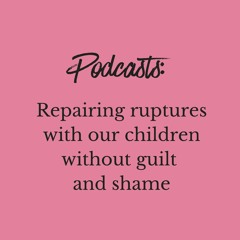 Psychospiritual Parenting: Repairing ruptures with our children without guilt and shame