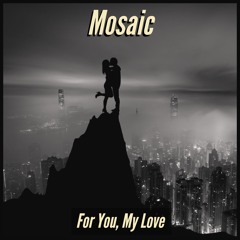 Mosaic - For You, My Love