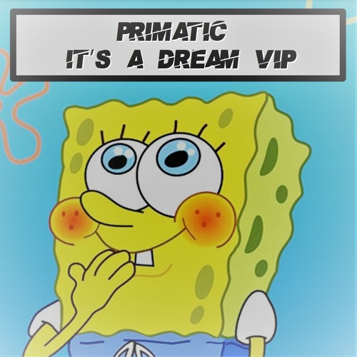 SPONGEBOB - IT'S A DREAM (PRIMATIC REMIX VIP)