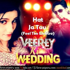 Hat Ja Tau - (Feel The Elektro) DJ Karan Remix Veerey Ki Wedding