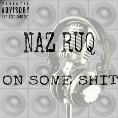 NAZ RUQ - On Some Shit