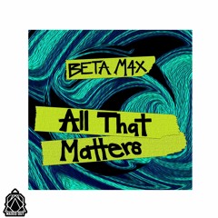 [BETA M4X] - All That Matters (Original Mix)