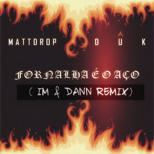 Mattdrop & Duk - Fornalha É O Aço (IM X DANN Remix)
