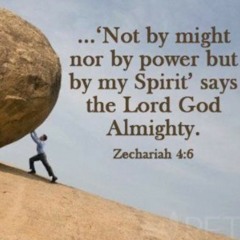 "Not by might nor by power, but by My Spirit" Zechariah 4:6