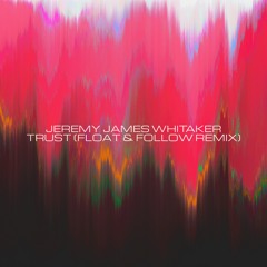 Jeremy James Whitaker - Trust (Float & Follow Remix)