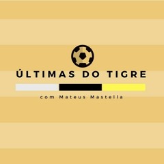 Últimas do Tigre, com Mateus Mastella | 23 de fevereiro