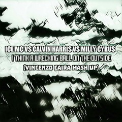 Ice Mc vs Calvin Harris vs Miley Cyrus - I Think about Wrecking Ball on the Outside (Vincenzo Caira Mash Up).mp3