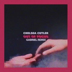 Chelsea Cutler - Out of Focus (Gabriel Remix)