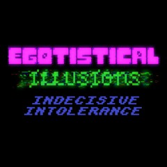 [Egotistical Illusions] Indecisive Intolerance