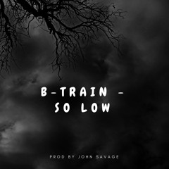 B-Train - So Low (Prod John Savage)