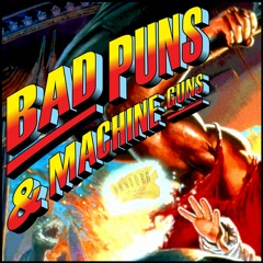 The Bad Puns and Machine Guns Podcast: Seasons 1-4