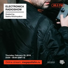 Electronica Radioshow @ Megapolis 89.5 FM – 22.02.2018 w/ Sasha Khizhnyakov