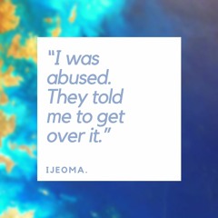 Ijeoma (Surname Withheld)- “I was abused. They told me to get over it.” (7mins)