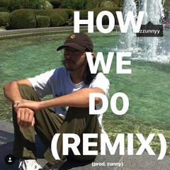 HOW WE DO (Remixed by Zunny)