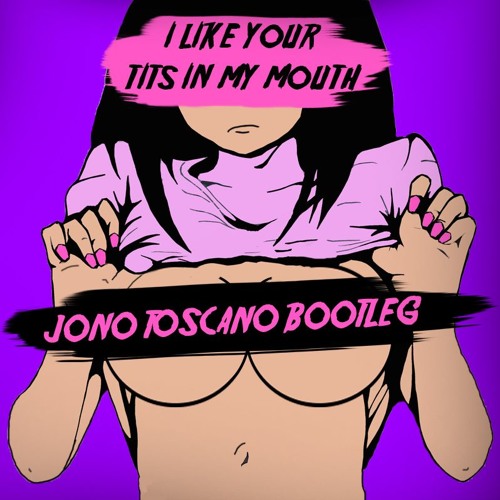 I Like Your Tits in My Mouth (Jono Toscano Bootleg/Edit) [5K FOLLOWER FREE DOWNLOAD]