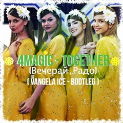 4Magic - Together ( Vecherai , Rado / Вечерай , Радо)( VANGELA ICE - Bootleg )