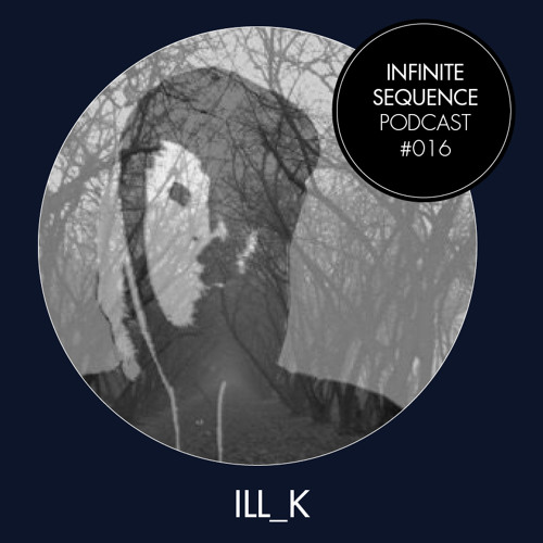 Infinite Sequence Podcast #016 - Ill_K (Through These Eyes Rec., Bremen)