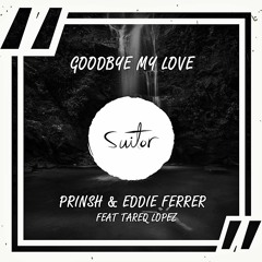 PRINSH & Eddie Ferrer feat. Tareq Lopez - Goodbye My Love [ FREE DOWNLOAD ]