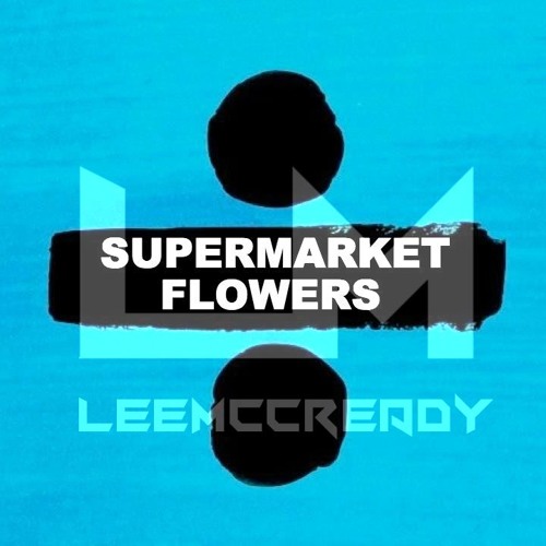 Stream Ed Sheeran - Supermarket Flowers (LeeMccready Bootleg) by  ＬｅｅＭｃｃｒｅａｄｙ | Listen online for free on SoundCloud