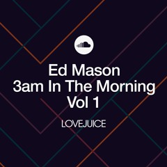LoveJuice: Ed Mason 3am In The Morning Vol 1