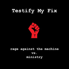 Testify my Fix (Rage Against The Machine vs Ministry vs TC Matic)