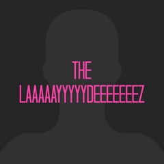 THE LAAAAAYYYYYDEEEEEEEZ