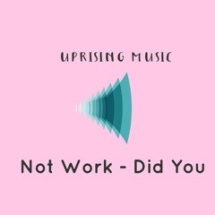 Not Work - Did You (Uprising Music) 12 March