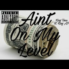 Aint On My Level - King Tone Ft. King A.P