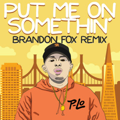 Put Me On Somethin (Brandon Fox remix) P-LO, E-40
